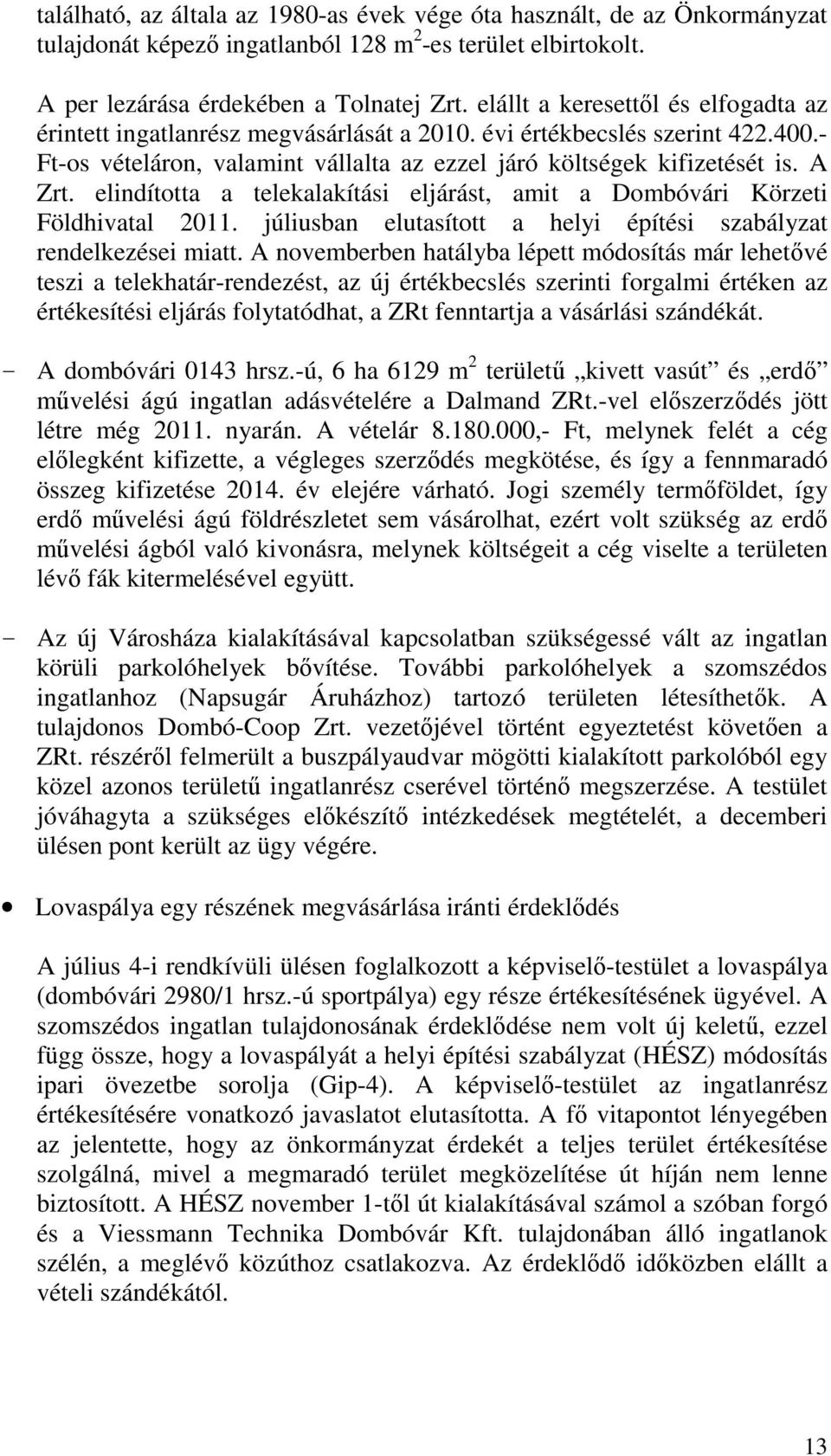 elindította a telekalakítási eljárást, amit a Dombóvári Körzeti Földhivatal 2011. júliusban elutasított a helyi építési szabályzat rendelkezései miatt.