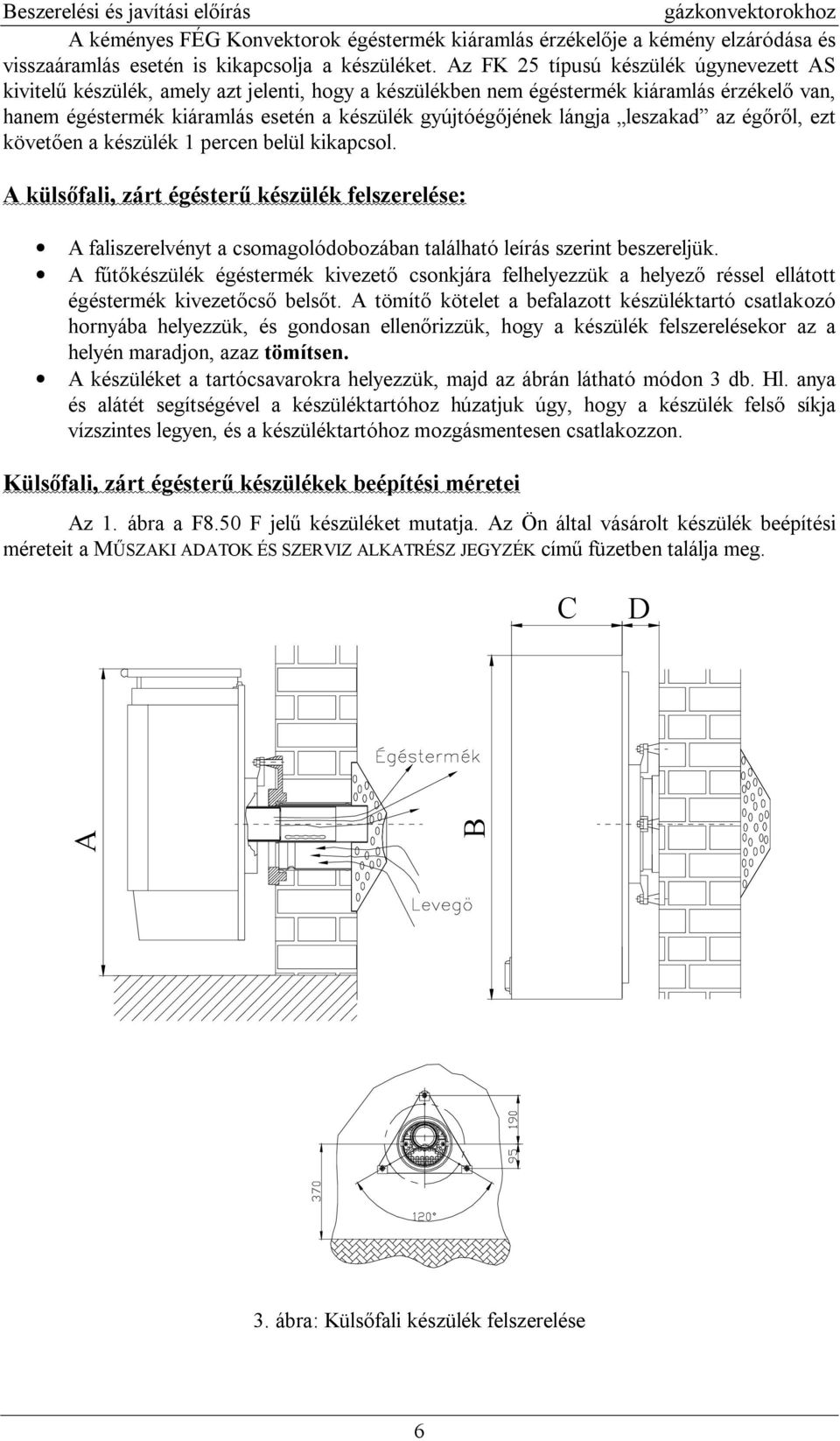 lángja leszakad az ég l, ezt követ en a készülék 1 percen belül kikapcsol. A küls fali, zárt égéster készülék felszerelése: A faliszerelvényt a csomagolódobozában található leírás szerint beszereljük.