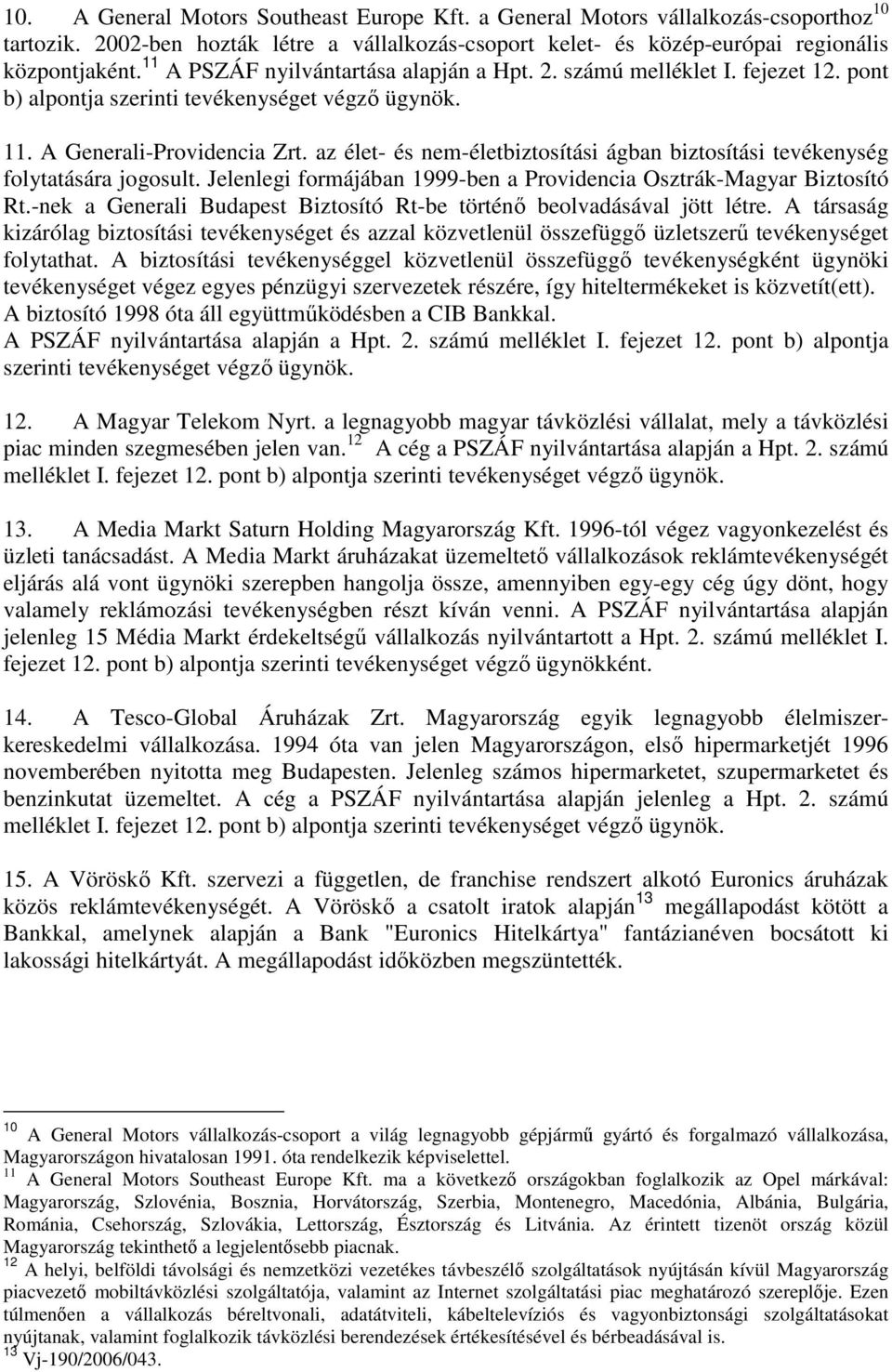 az élet- és nem-életbiztosítási ágban biztosítási tevékenység folytatására jogosult. Jelenlegi formájában 1999-ben a Providencia Osztrák-Magyar Biztosító Rt.