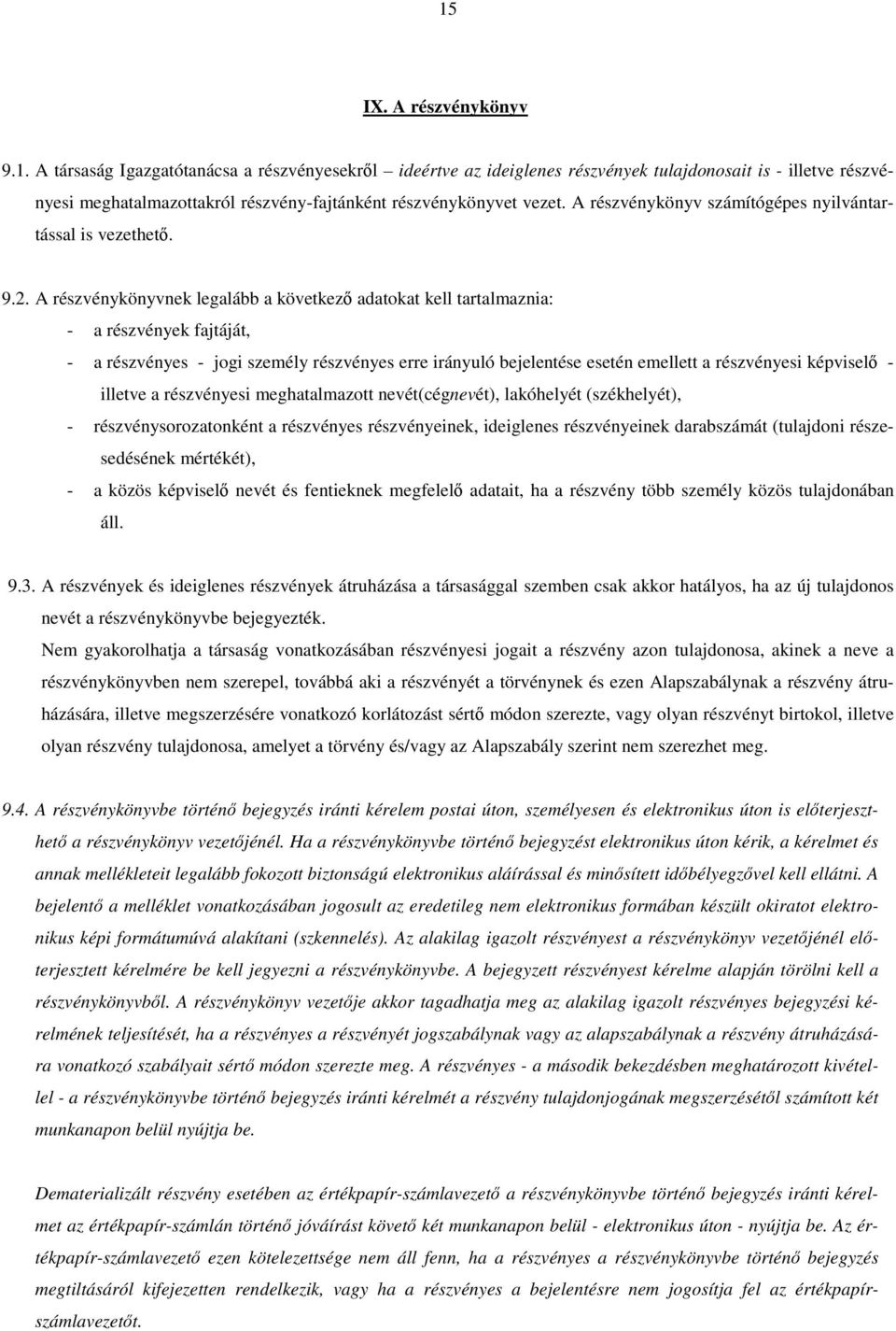 A részvénykönyvnek legalább a következő adatokat kell tartalmaznia: - a részvények fajtáját, - a részvényes - jogi személy részvényes erre irányuló bejelentése esetén emellett a részvényesi képviselő