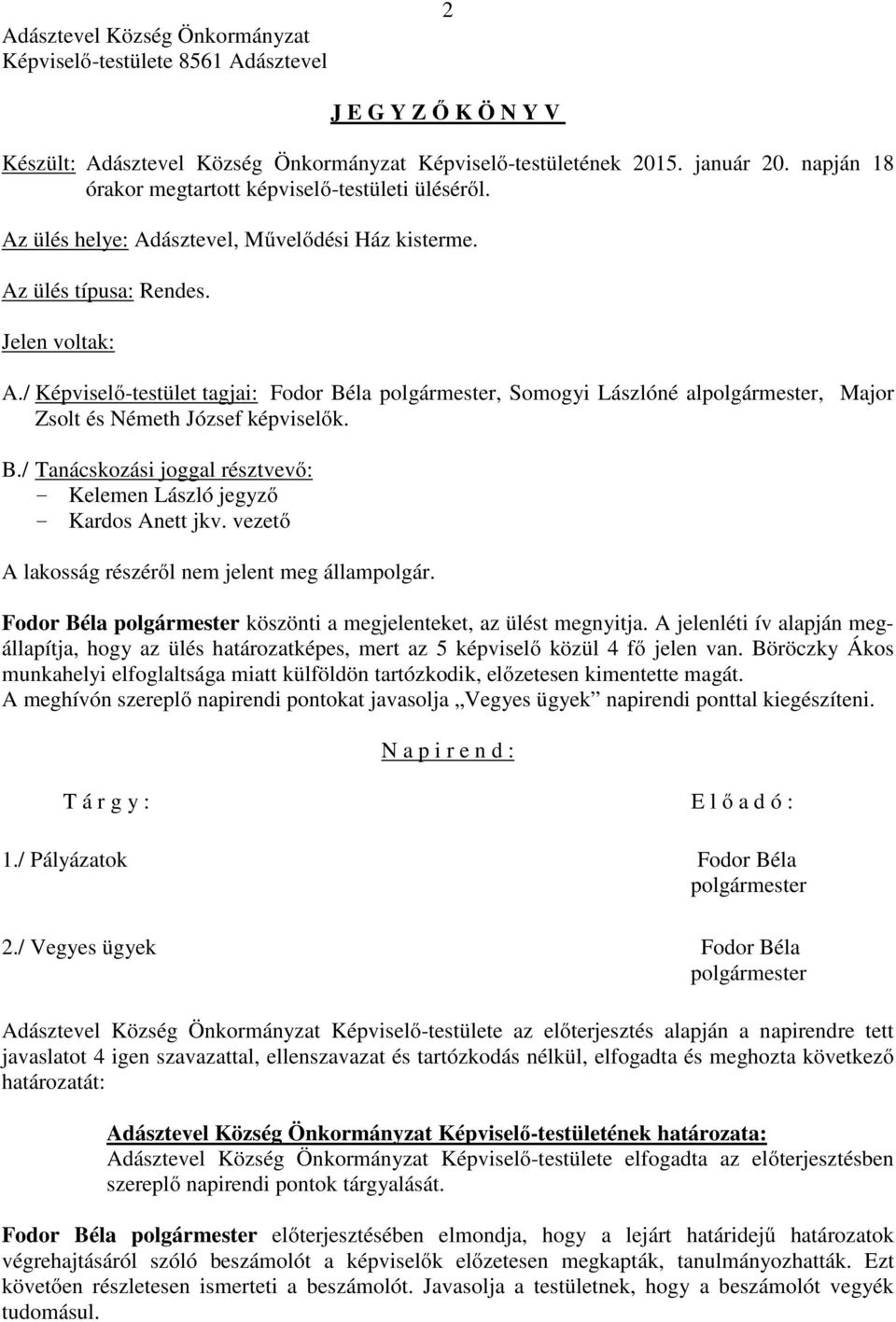 / Képviselő-testület tagjai: Fodor Béla polgármester, Somogyi Lászlóné alpolgármester, Major Zsolt és Németh József képviselők. B./ Tanácskozási joggal résztvevő: - - Kardos Anett jkv.