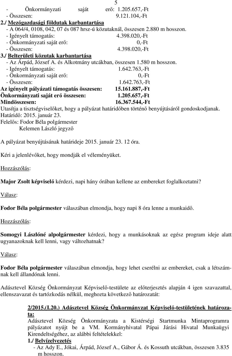 580 m hosszon. - Igényelt támogatás: 1.642.763,-Ft - Önkormányzati saját erő: 0,-Ft - Összesen: 1.642.763,-Ft Az igényelt pályázati támogatás összesen: 15.161.