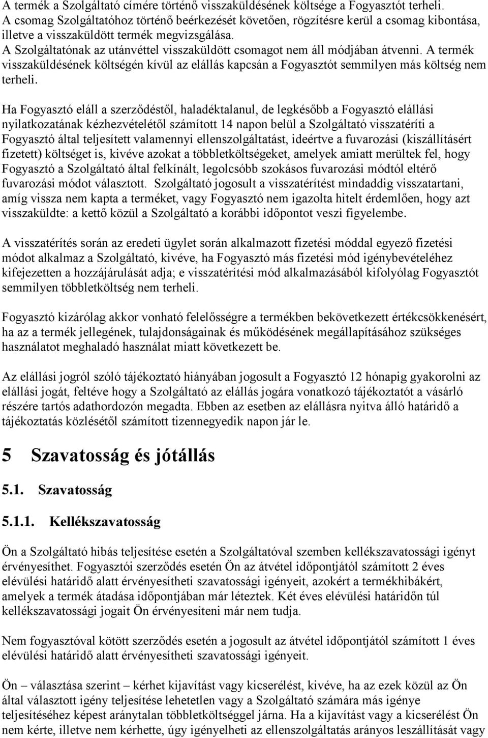 A Szolgáltatónak az utánvéttel visszaküldött csomagot nem áll módjában átvenni. A termék visszaküldésének költségén kívül az elállás kapcsán a Fogyasztót semmilyen más költség nem terheli.