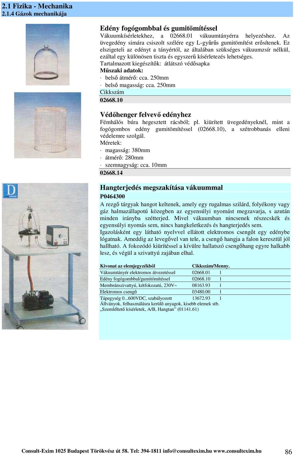 Tartalmazott kiegészítők: átlátszó védősapka belső átmérő: cca. 250mm belső magasság: cca. 250mm Cikkszám 02668.10 Védőhenger felvevő edényhez Fémhálós búra hegesztett rácsból; pl.