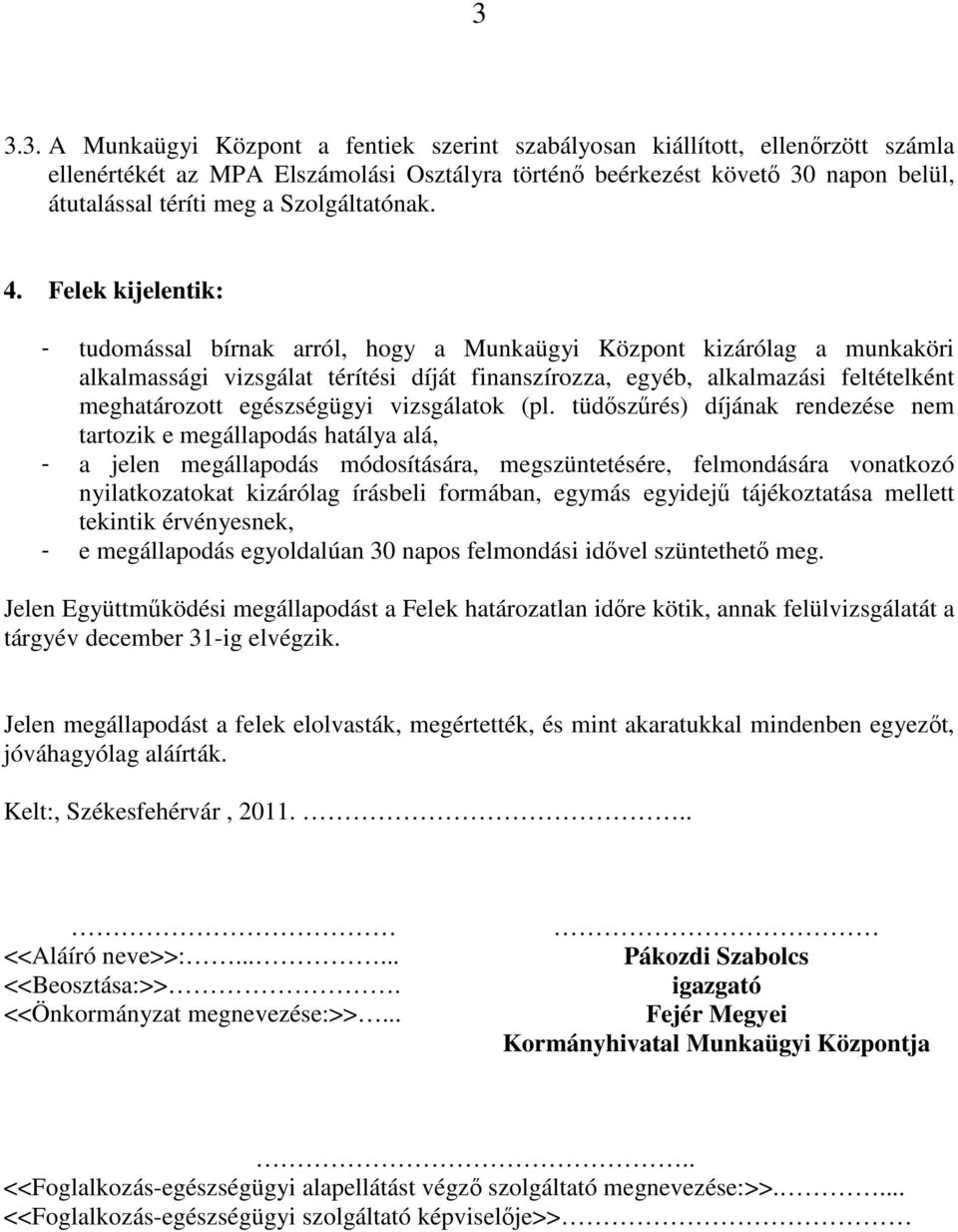 Felek kijelentik: - tudomással bírnak arról, hogy a Munkaügyi Központ kizárólag a munkaköri alkalmassági vizsgálat térítési díját finanszírozza, egyéb, alkalmazási feltételként meghatározott