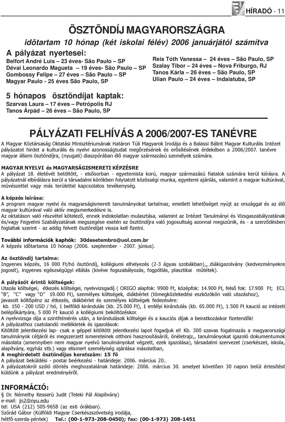 Vanessa 24 éves São Paulo, SP Szalay Tibor 24 éves Nova Friburgo, RJ Tanos Kárla 26 éves São Paulo, SP Ulian Paulo 24 éves Indaiatuba, SP PÁLYÁZATI FELHÍVÁS A 2006/2007-ES TANÉVRE A Magyar