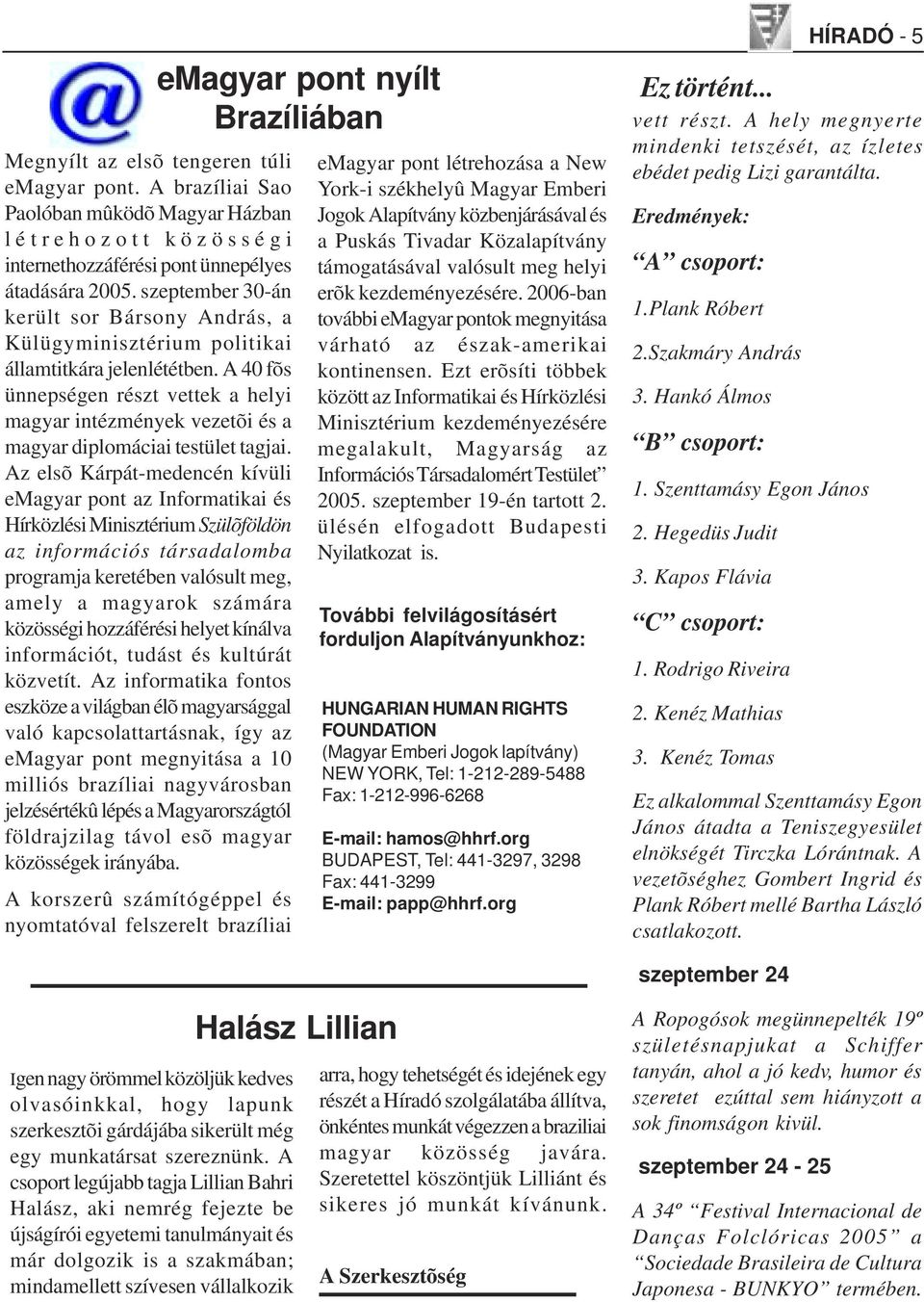 A 40 fõs ünnepségen részt vettek a helyi magyar intézmények vezetõi és a magyar diplomáciai testület tagjai.