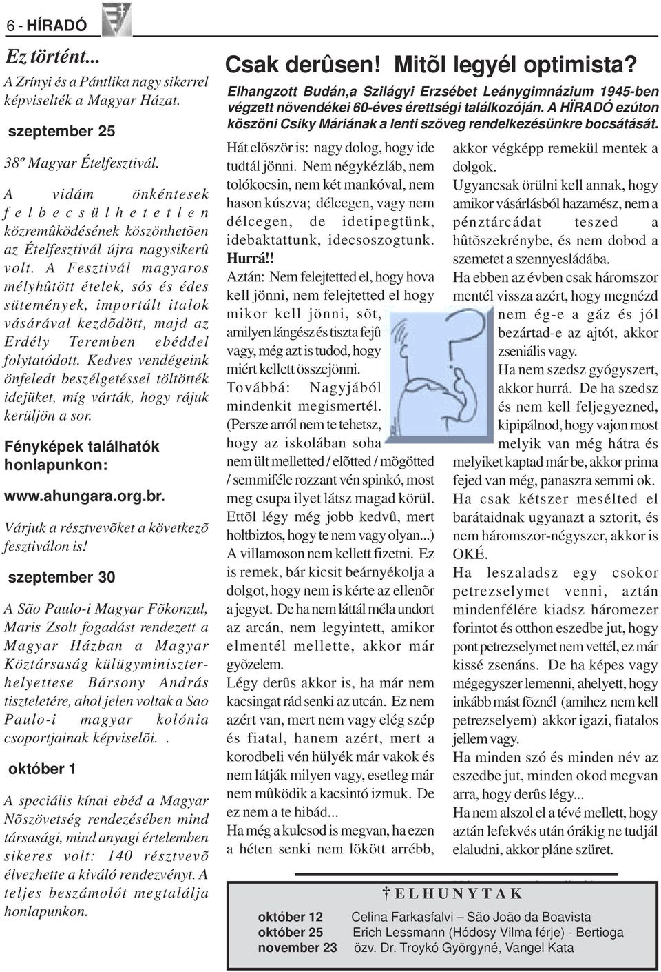 A Fesztivál magyaros mélyhûtött ételek, sós és édes sütemények, importált italok vásárával kezdõdött, majd az Erdély Teremben ebéddel folytatódott.