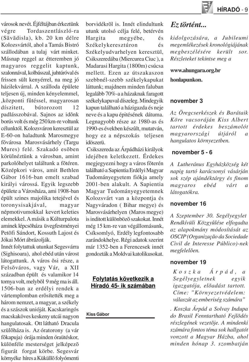 A szálloda épülete teljesen új, minden kényelemmel,,központi fûtéssel, magyarosan díszitett, bútorozott 12 padlásszobával. Sajnos az idõnk borús volt és még 250 km-re voltunk célunktól.