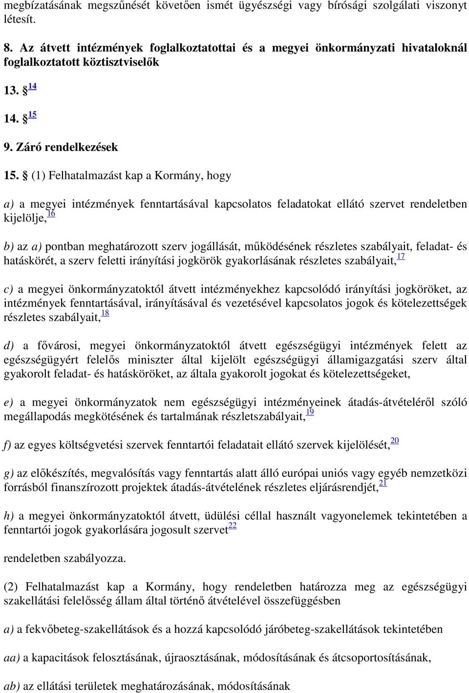 (1) Felhatalmazást kap a Kormány, hogy a) a megyei intézmények fenntartásával kapcsolatos feladatokat ellátó szervet rendeletben kijelölje, 16 b) az a) pontban meghatározott szerv jogállását,