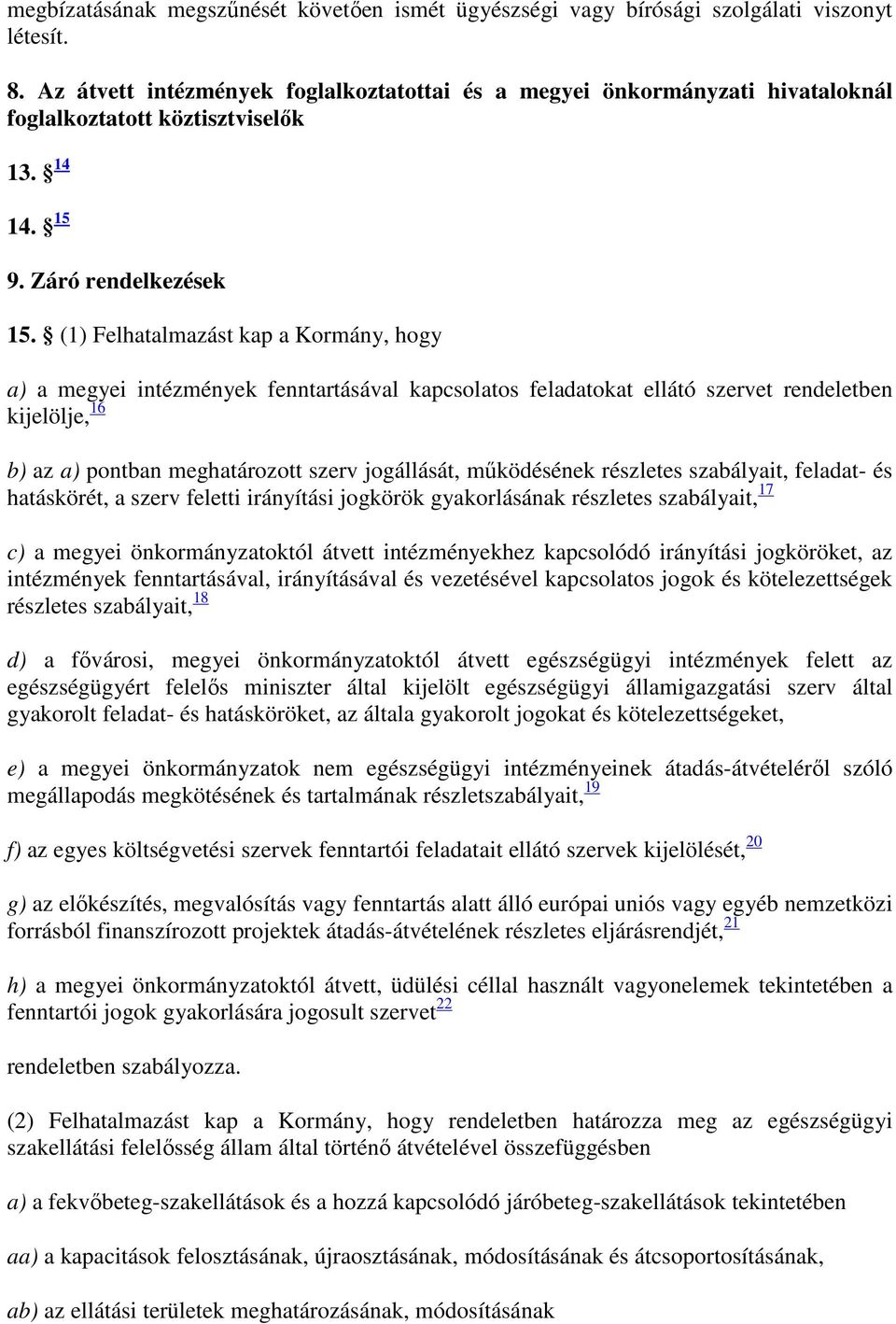 (1) Felhatalmazást kap a Kormány, hogy a) a megyei intézmények fenntartásával kapcsolatos feladatokat ellátó szervet rendeletben kijelölje, 16 b) az a) pontban meghatározott szerv jogállását,