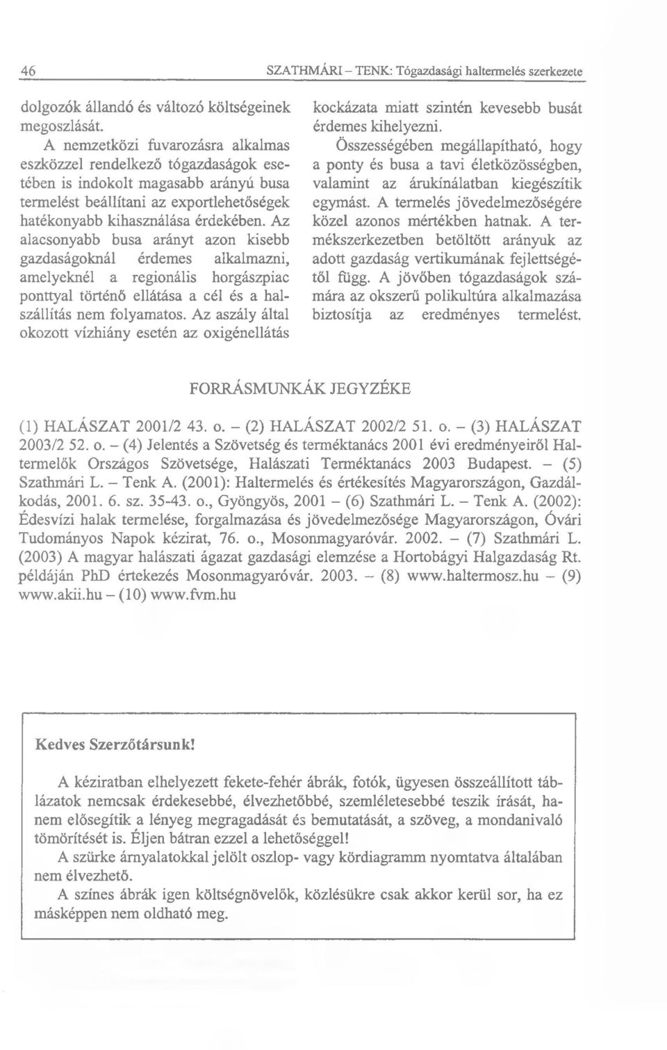 Az alacsonyabb busa arányt azon kisebb gazdaságoknál érdemes alkalmazni, amelyeknél a regionális horgászpiac ponttyal történő ellátása a cél és a halszállítás nem folyamatos.