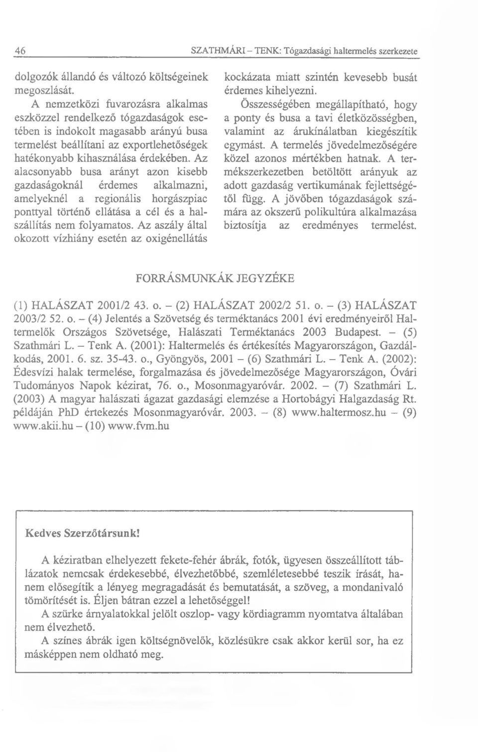 Az alacsonyabb busa arányt azon kisebb gazdaságoknál érdemes alkalmazni, amelyeknél a regionális horgászpiac ponttyal történő ellátása a cél és a halszállítás nem folyamatos.