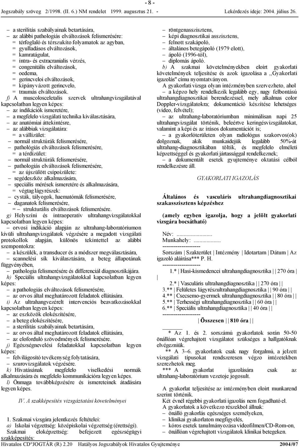 f) A muscolosceletalis szervek ultrahangvizsgálatával kapcsolatban legyen képes: az indikációk ismeretére, a megfelelo vizsgálati technika kiválasztására, az anatómiai áttekintésre, az alábbiak