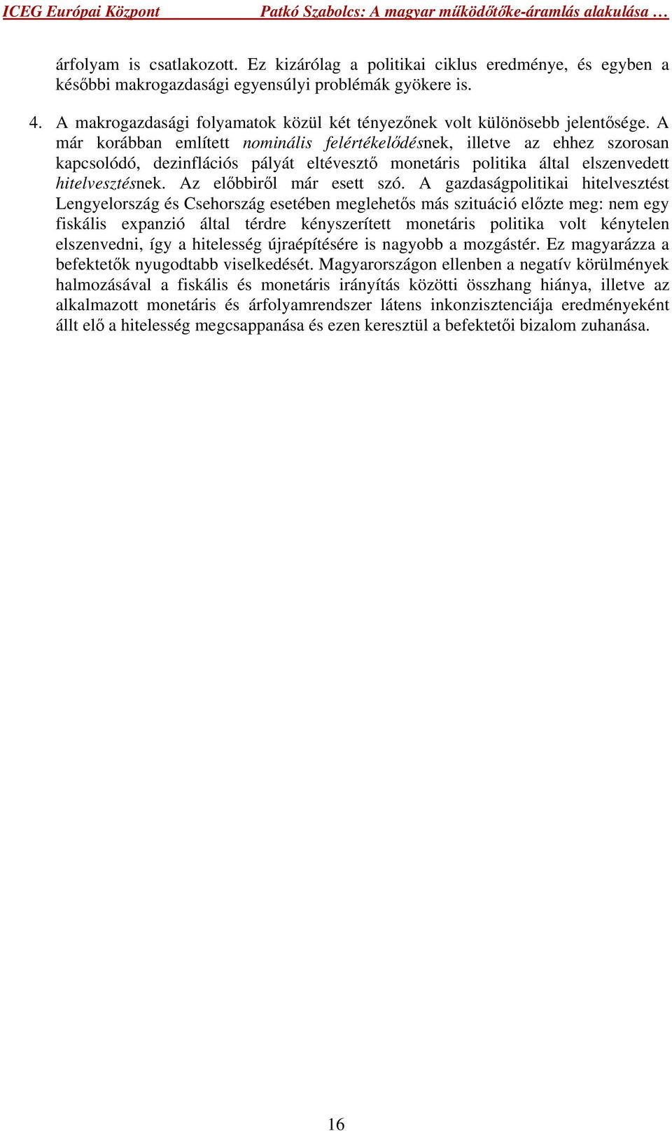 A már korábban említett nominális felértékelődésnek, illetve az ehhez szorosan kapcsolódó, dezinflációs pályát eltévesztő monetáris politika által elszenvedett hitelvesztésnek.