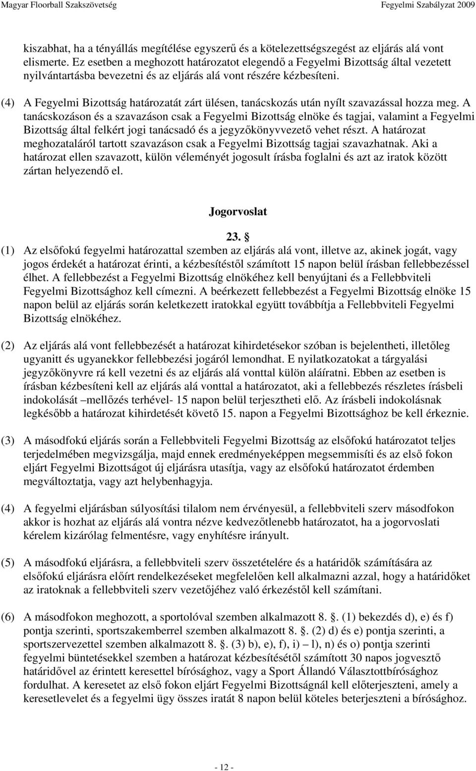 (4) A Fegyelmi Bizottság határozatát zárt ülésen, tanácskozás után nyílt szavazással hozza meg.