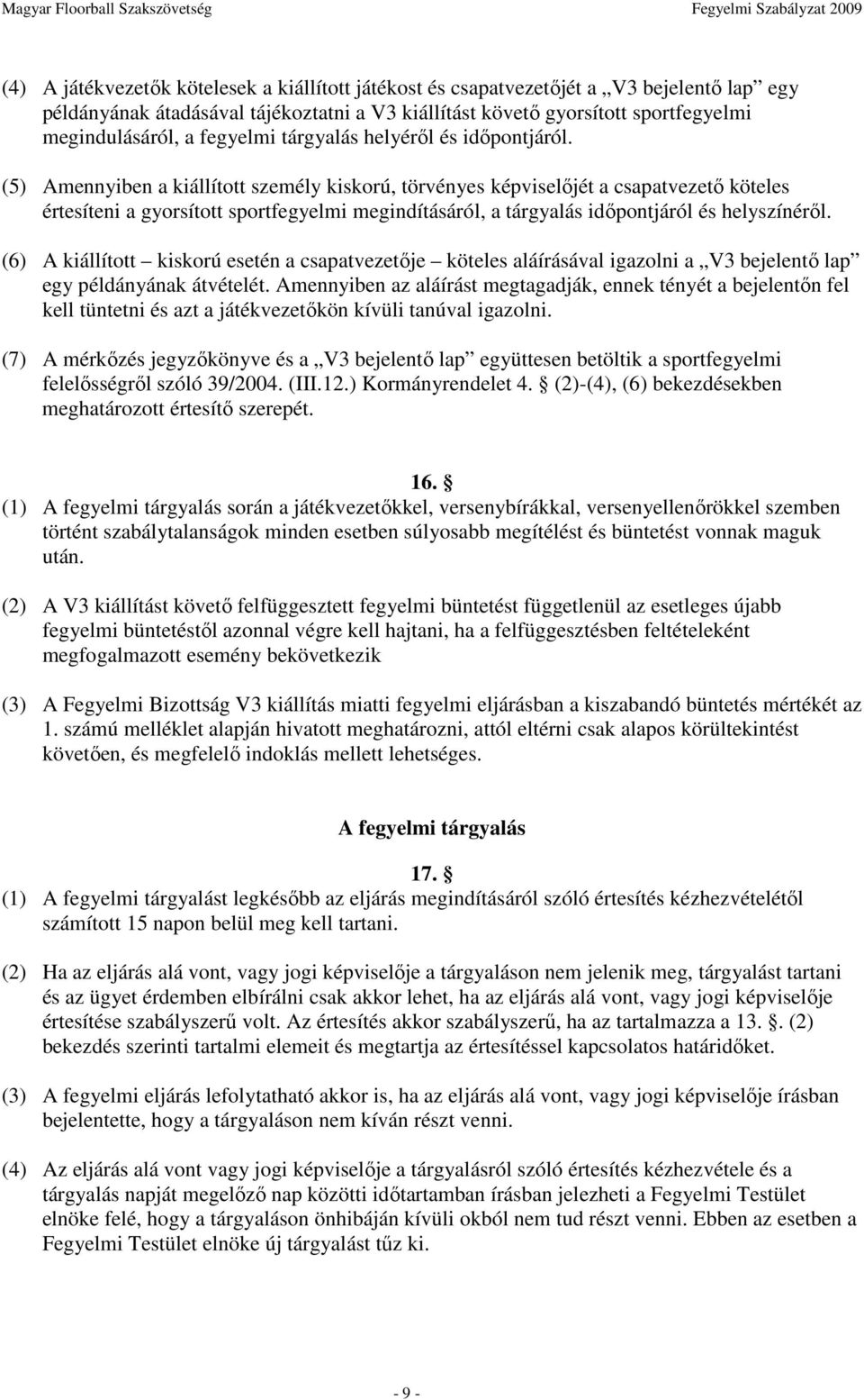 (5) Amennyiben a kiállított személy kiskorú, törvényes képviselıjét a csapatvezetı köteles értesíteni a gyorsított sportfegyelmi megindításáról, a tárgyalás idıpontjáról és helyszínérıl.