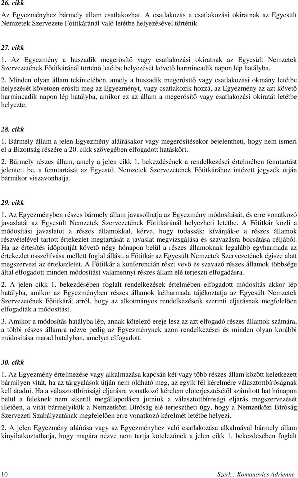 Minden olyan állam tekintetében, amely a huszadik megerısítı vagy csatlakozási okmány letétbe helyezését követıen erısíti meg az Egyezményt, vagy csatlakozik hozzá, az Egyezmény az azt követı