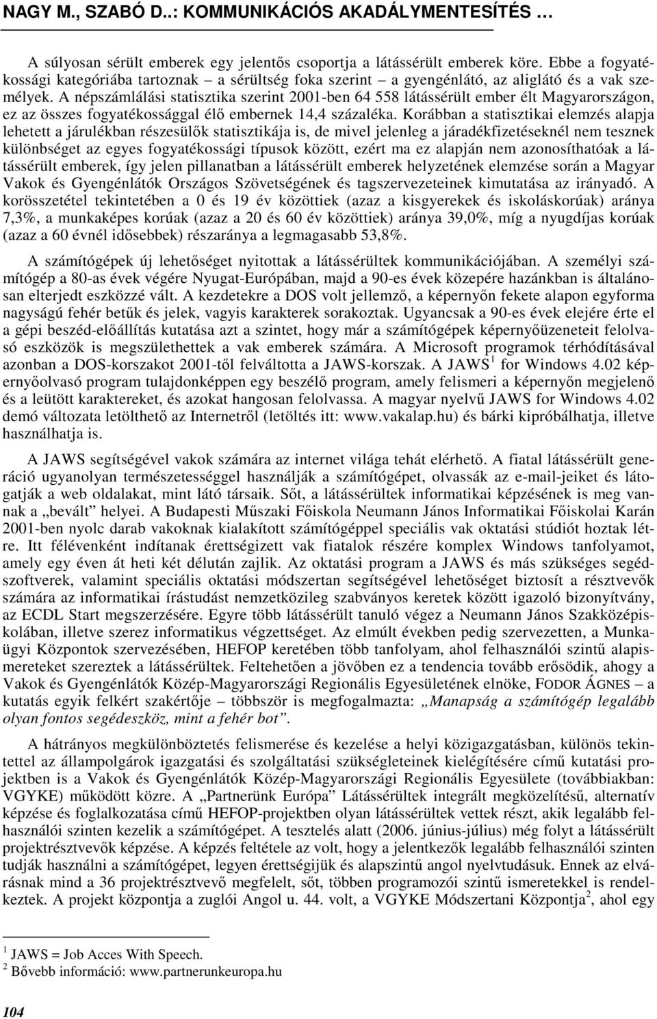 Korábban a statisztikai elemzés alapja lehetett a járulékban részesülık statisztikája is, de mivel jelenleg a járadékfizetéseknél nem tesznek különbséget az egyes fogyatékossági típusok között, ezért