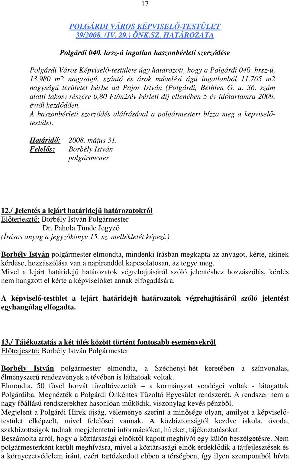 szám alatti lakos) részére 0,80 Ft/m2/év bérleti díj ellenében 5 év idıtartamra 2009. évtıl kezdıdıen. A haszonbérleti szerzıdés aláírásával a polgármestert bízza meg a képviselıtestület.