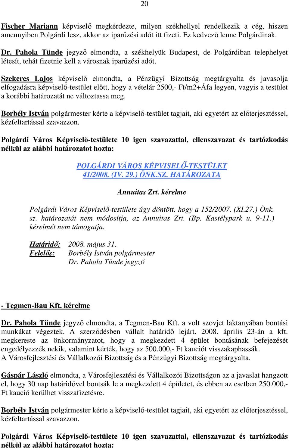 Szekeres Lajos képviselı elmondta, a Pénzügyi Bizottság megtárgyalta és javasolja elfogadásra képviselı-testület elıtt, hogy a vételár 2500,- Ft/m2+Áfa legyen, vagyis a testület a korábbi határozatát