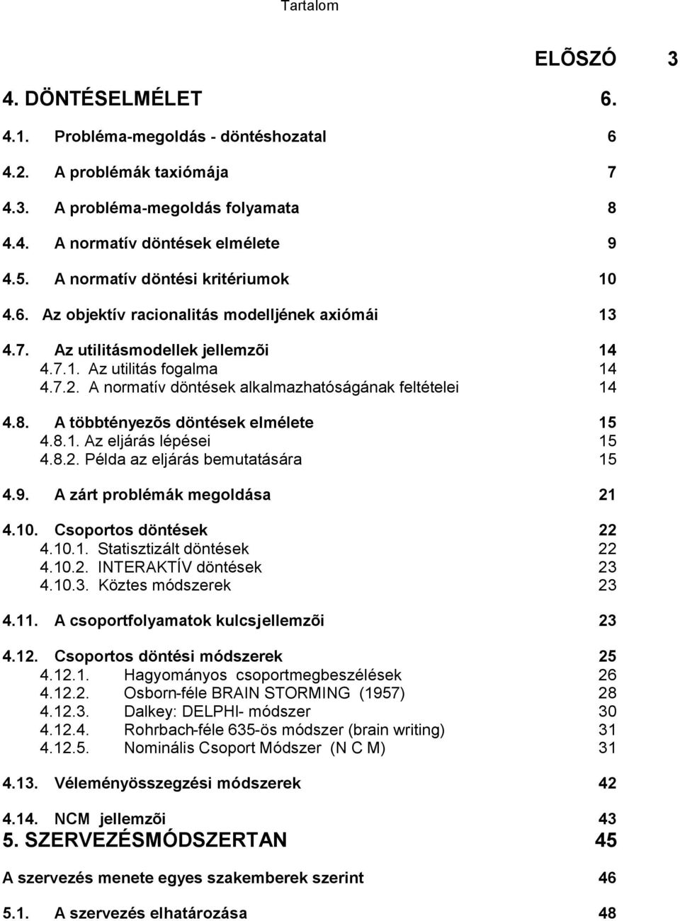 A normatív döntések alkalmazhatóságának feltételei 14 4.8. A többtényezõs döntések elmélete 15 4.8.1. Az eljárás lépései 15 4.8.2. Példa az eljárás bemutatására 15 4.9.