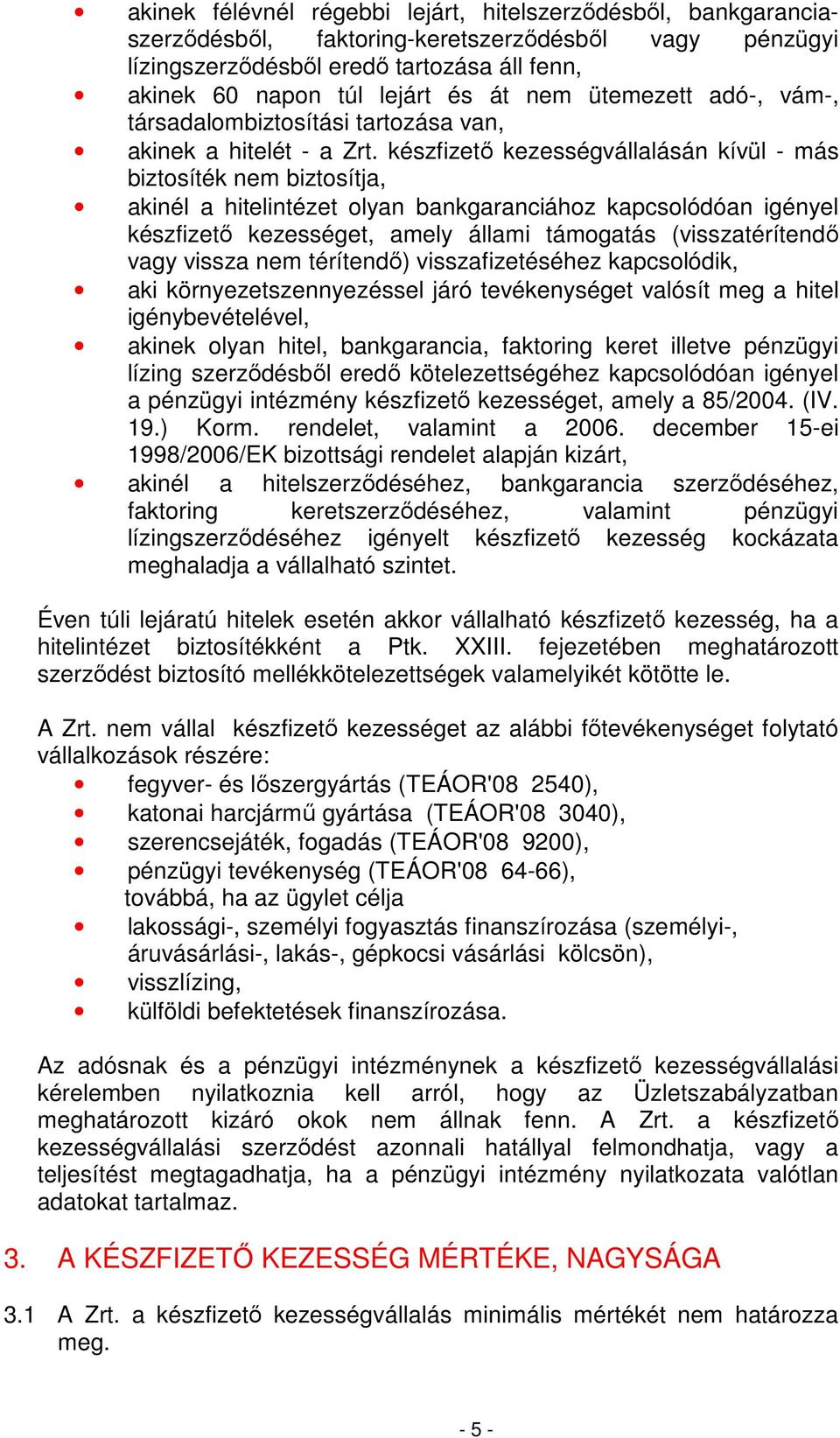 készfizetı kezességvállalásán kívül - más biztosíték nem biztosítja, akinél a hitelintézet olyan bankgaranciához kapcsolódóan igényel készfizetı kezességet, amely állami támogatás (visszatérítendı