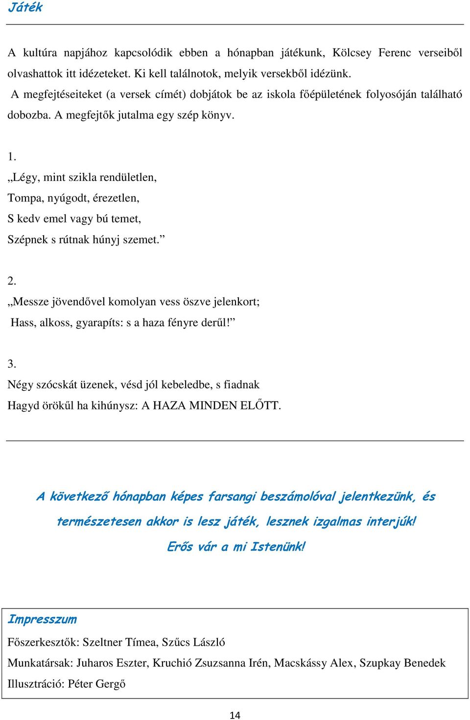 Légy, mint szikla rendületlen, Tompa, nyúgodt, érezetlen, S kedv emel vagy bú temet, Szépnek s rútnak húnyj szemet. 2.