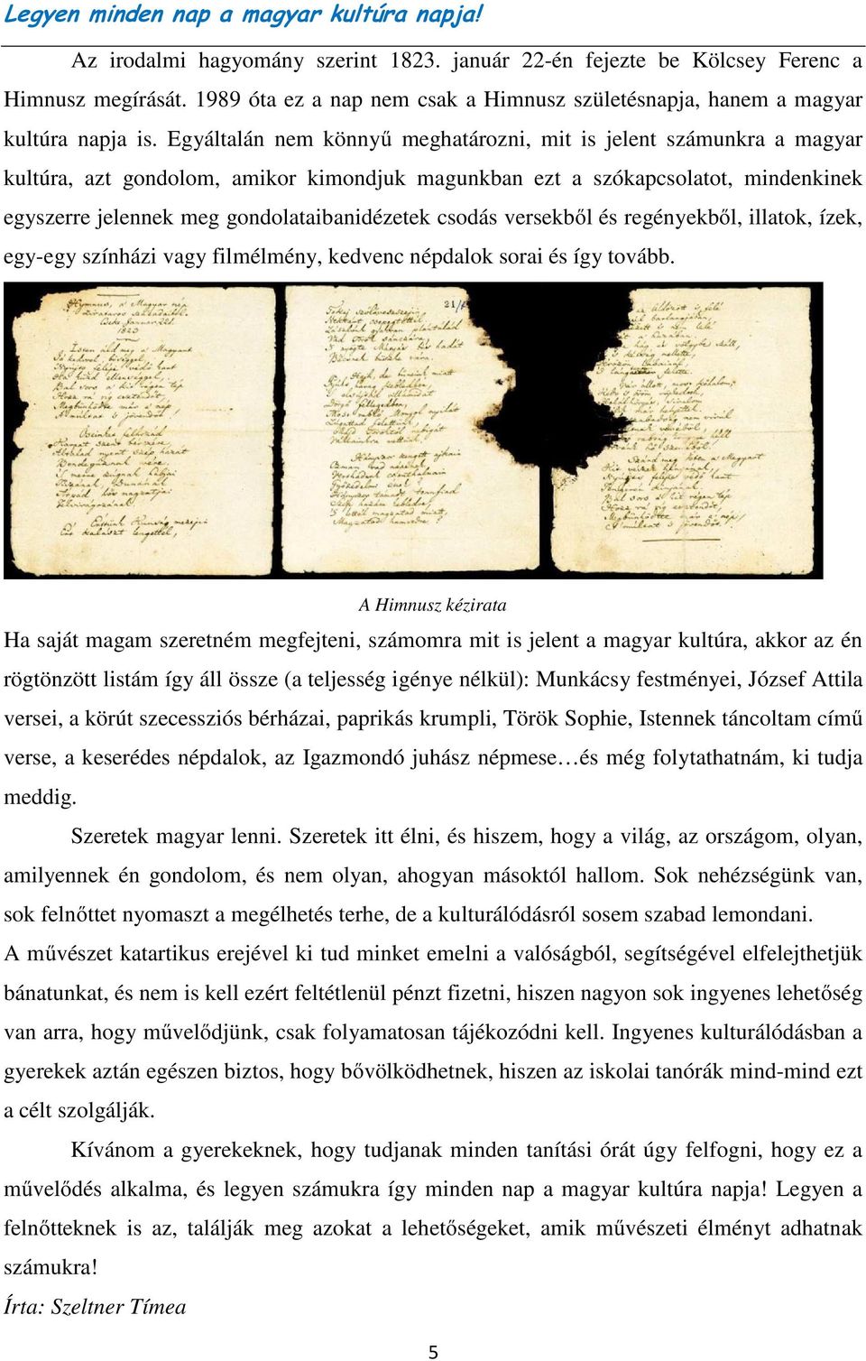 Egyáltalán nem könnyű meghatározni, mit is jelent számunkra a magyar kultúra, azt gondolom, amikor kimondjuk magunkban ezt a szókapcsolatot, mindenkinek egyszerre jelennek meg gondolataibanidézetek