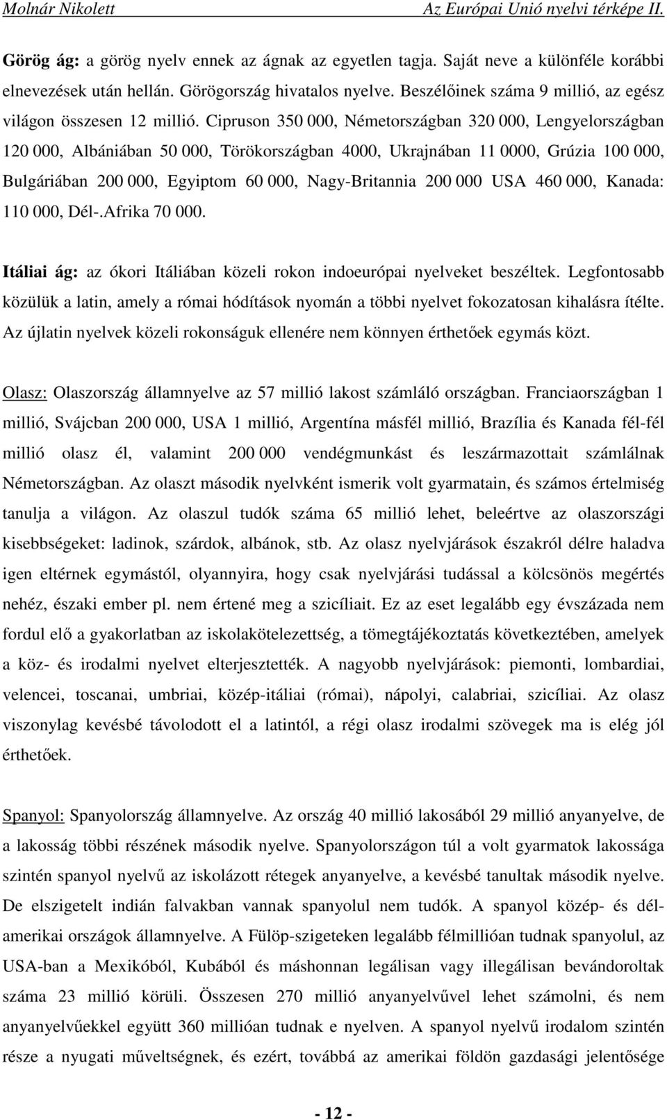 Cipruson 350 000, Németországban 320 000, Lengyelországban 120 000, Albániában 50 000, Törökországban 4000, Ukrajnában 11 0000, Grúzia 100 000, Bulgáriában 200 000, Egyiptom 60 000, Nagy-Britannia