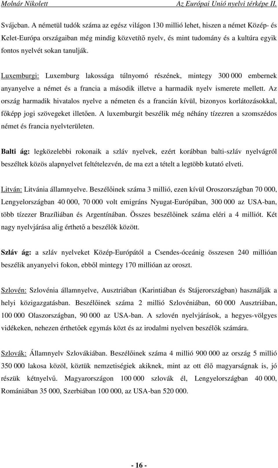 tanulják. Luxemburgi: Luxemburg lakossága túlnyomó részének, mintegy 300 000 embernek anyanyelve a német és a francia a második illetve a harmadik nyelv ismerete mellett.