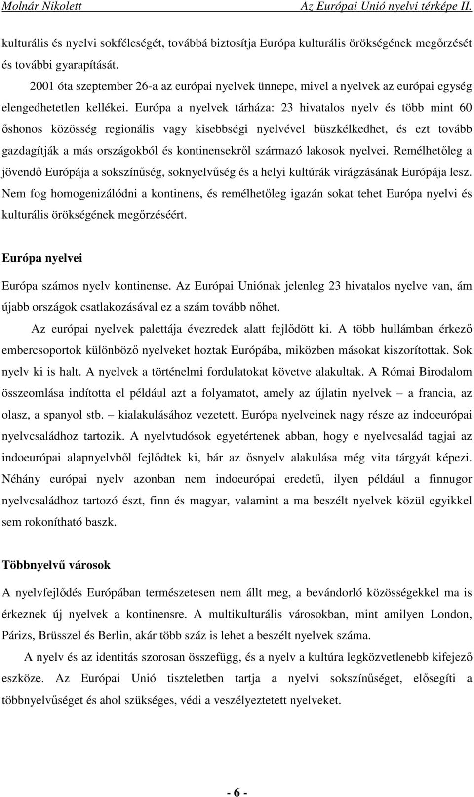 Európa a nyelvek tárháza: 23 hivatalos nyelv és több mint 60 őshonos közösség regionális vagy kisebbségi nyelvével büszkélkedhet, és ezt tovább gazdagítják a más országokból és kontinensekről