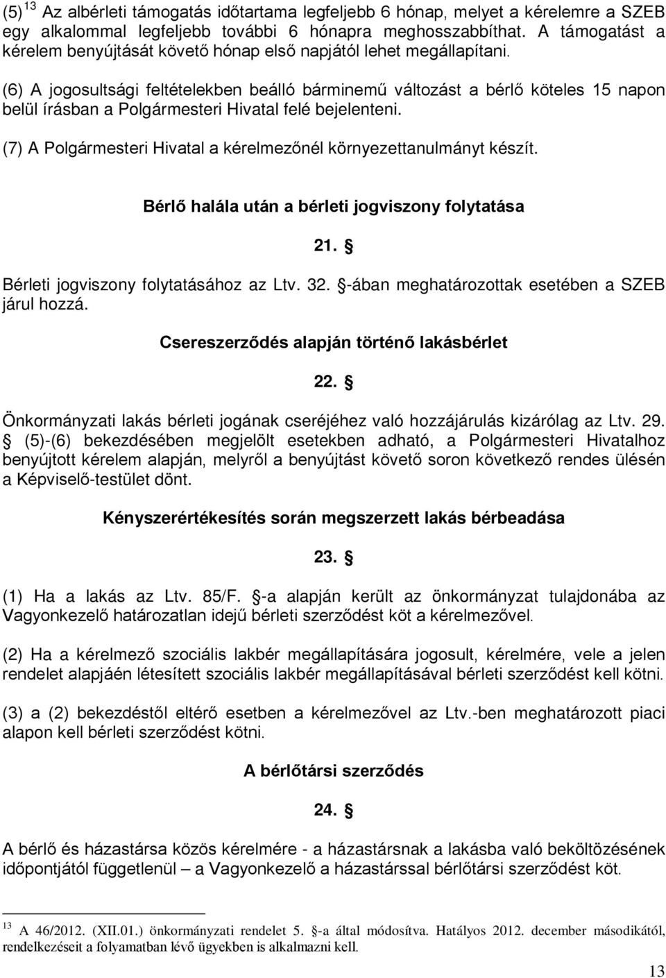 (6) A jogosultsági feltételekben beálló bárminemű változást a bérlő köteles 15 napon belül írásban a Polgármesteri Hivatal felé bejelenteni.