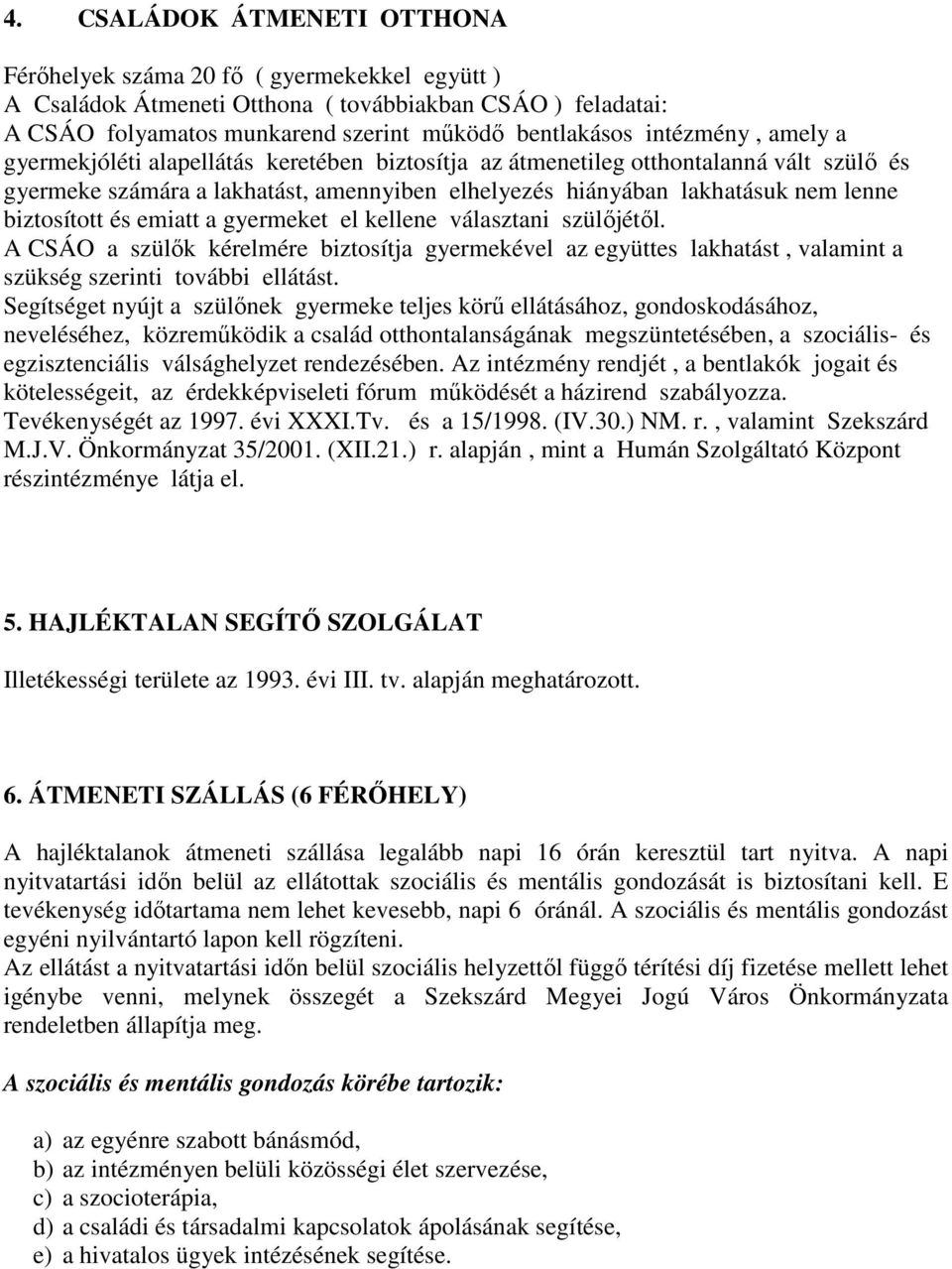 biztosított és emiatt a gyermeket el kellene választani szülıjétıl. A CSÁO a szülık kérelmére biztosítja gyermekével az együttes lakhatást, valamint a szükség szerinti további ellátást.