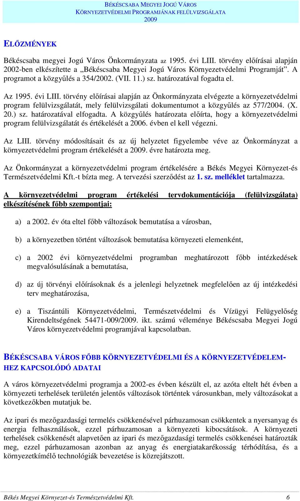 törvény elıírásai alapján az Önkormányzata elvégezte a környezetvédelmi program felülvizsgálatát, mely felülvizsgálati dokumentumot a közgyőlés az 577/2004. (X. 20.) sz. határozatával elfogadta.