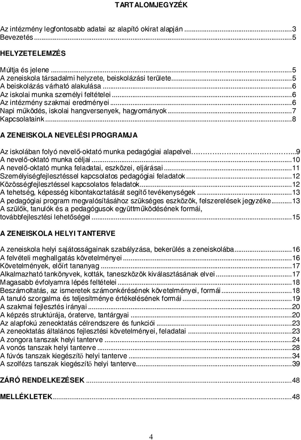 ..8 A ZENEISKOLA NEVELÉSI PROGRAMJA Az iskolában folyó nevelő-oktató munka pedagógiai alapelvei...9 A nevelő-oktató munka céljai...10 A nevelő-oktató munka feladatai, eszközei, eljárásai.