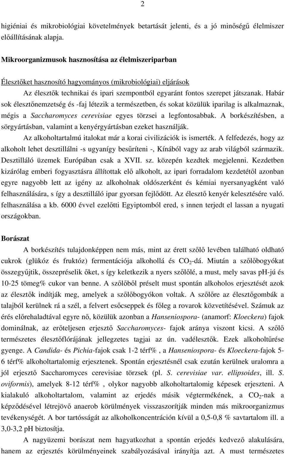 Habár sok élesztőnemzetség és -faj létezik a természetben, és sokat közülük iparilag is alkalmaznak, mégis a Saccharomyces cerevisiae egyes törzsei a legfontosabbak.