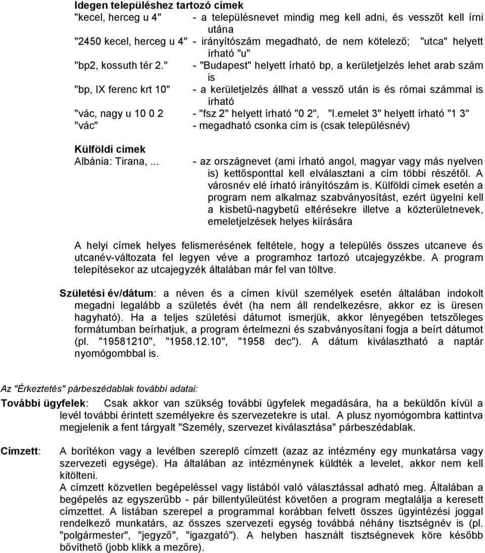 " - "Budapest" helyett írható bp, a kerületjelzés lehet arab szám is "bp, IX ferenc krt 10" - a kerületjelzés állhat a vessző után is és római számmal is írható "vác, nagy u 10 0 2 - "fsz 2" helyett