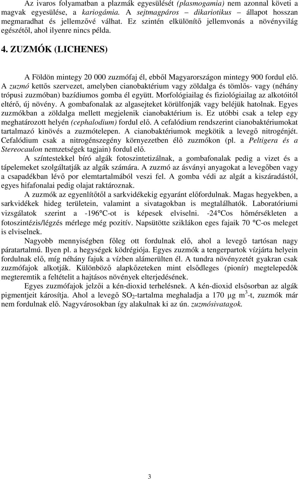 A zuzmó kettıs szervezet, amelyben cianobaktérium vagy zöldalga és tömlıs- vagy (néhány trópusi zuzmóban) bazídiumos gomba él együtt. Morfológiailag és fiziológiailag az alkotóitól eltérı, új növény.
