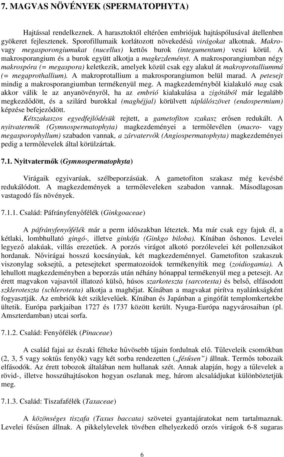A makrosporangiumban négy makrospóra (= megaspora) keletkezik, amelyek közül csak egy alakul át makroprotalliummá (= megaprothallium). A makroprotallium a makrosporangiumon belül marad.