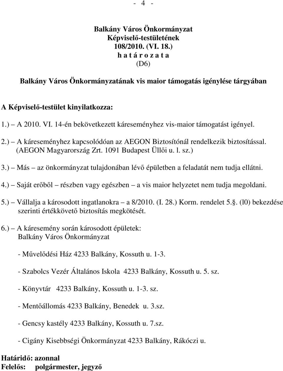 14-én bekövetkezett káreseményhez vis-maior támogatást igényel. 2.) A káreseményhez kapcsolódóan az AEGON Biztosítónál rendelkezik biztosítással. (AEGON Magyarország Zrt. 1091 Budapest Üllői u. l. sz.