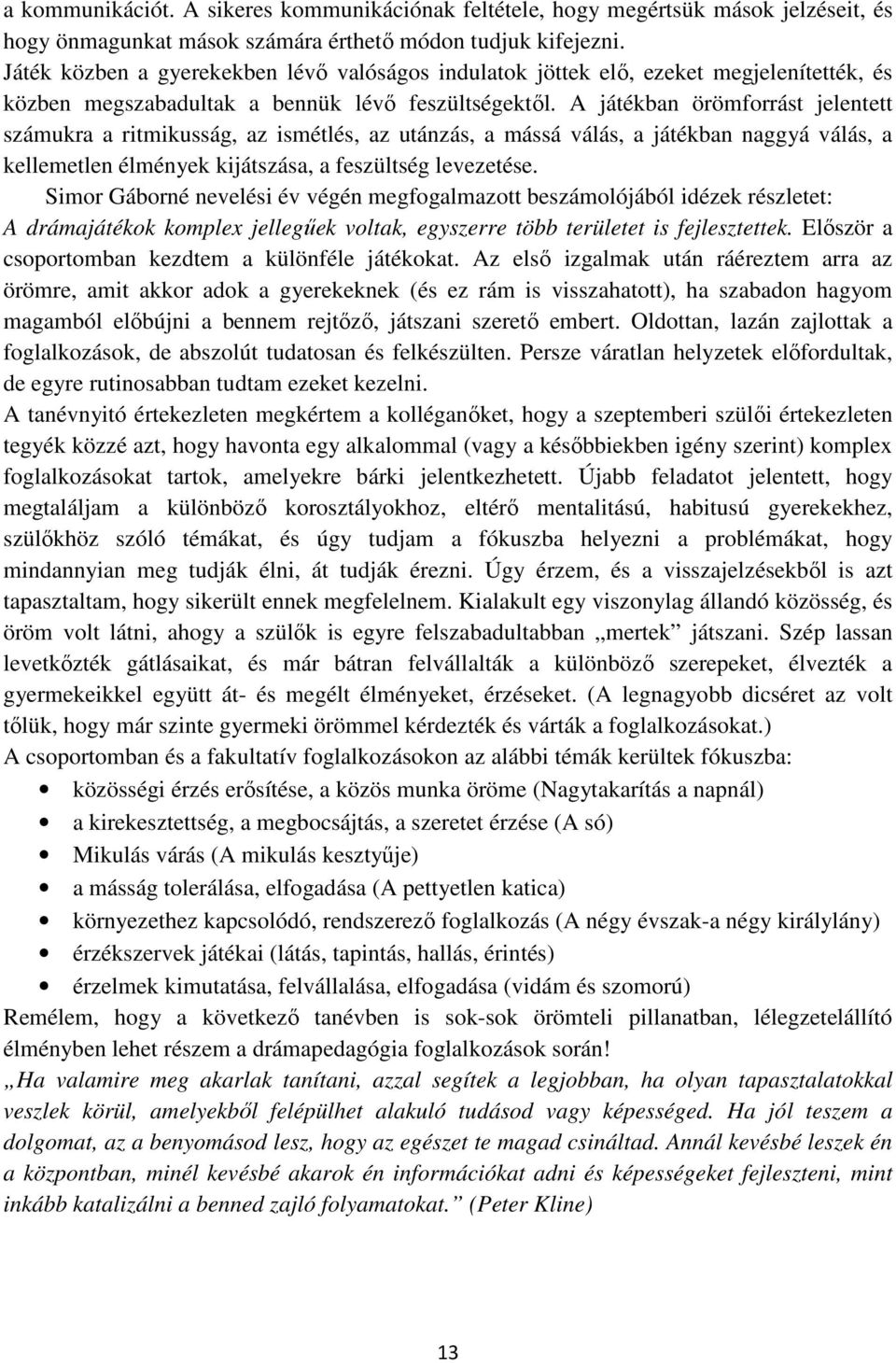 A játékban örömforrást jelentett számukra a ritmikusság, az ismétlés, az utánzás, a mássá válás, a játékban naggyá válás, a kellemetlen élmények kijátszása, a feszültség levezetése.
