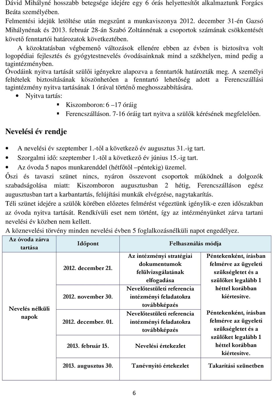 A közoktatásban végbemenő változások ellenére ebben az évben is biztosítva volt logopédiai fejlesztés és gyógytestnevelés óvodásainknak mind a székhelyen, mind pedig a tagintézményben.