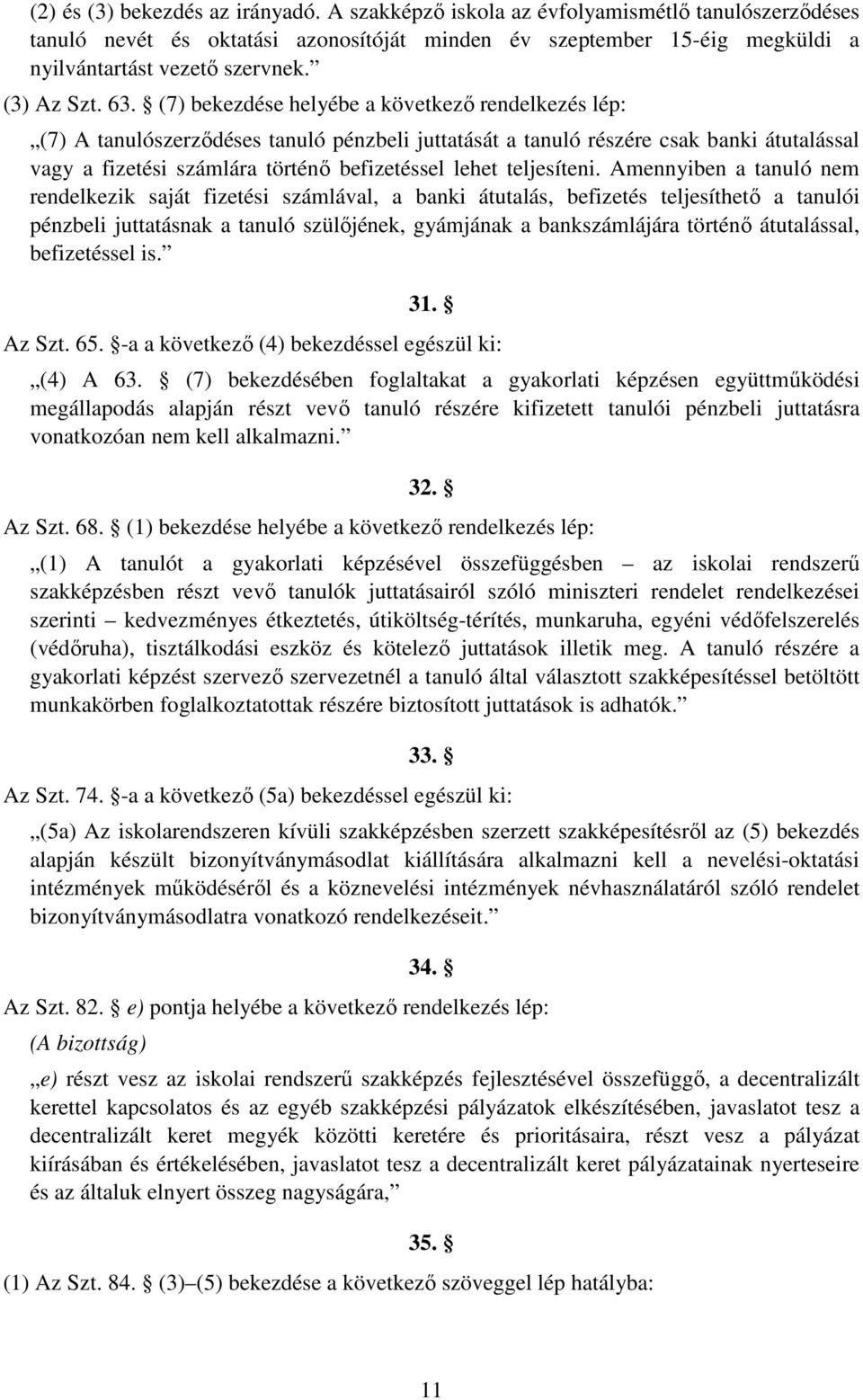 (7) bekezdése helyébe a következő rendelkezés lép: (7) A tanulószerződéses tanuló pénzbeli juttatását a tanuló részére csak banki átutalással vagy a fizetési számlára történő befizetéssel lehet