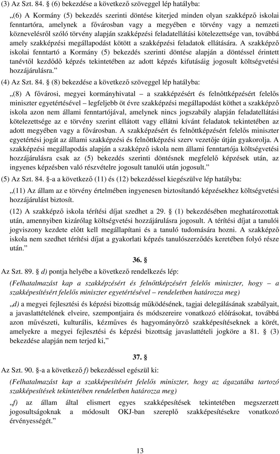 a nemzeti köznevelésről szóló törvény alapján szakképzési feladatellátási kötelezettsége van, továbbá amely szakképzési megállapodást kötött a szakképzési feladatok ellátására.