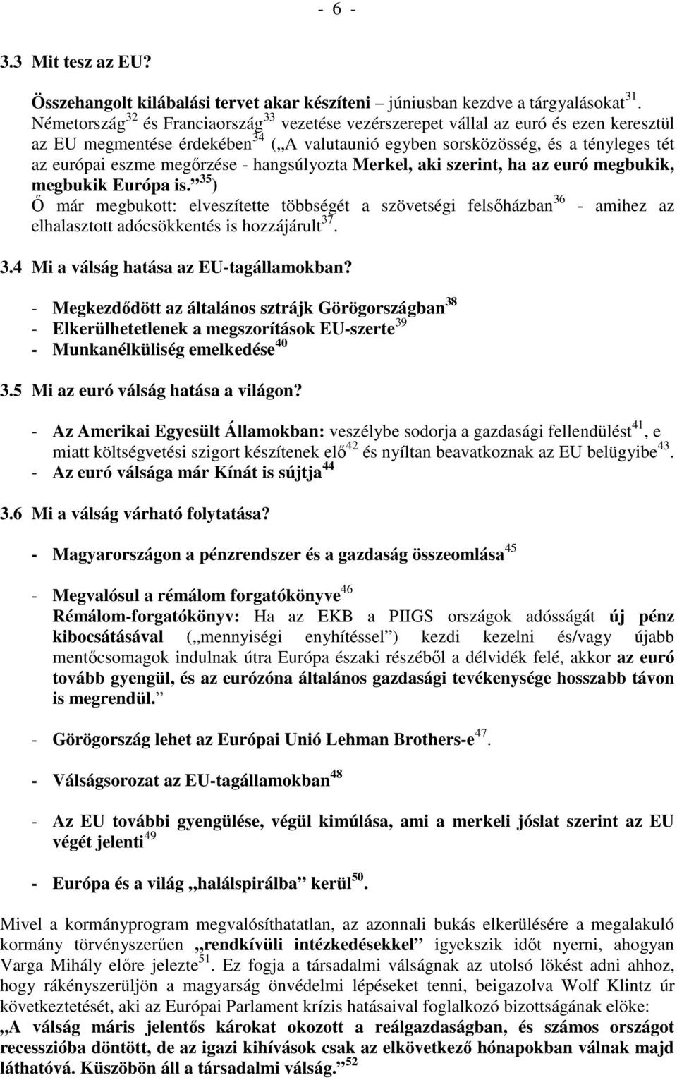 megırzése - hangsúlyozta Merkel, aki szerint, ha az euró megbukik, megbukik Európa is.