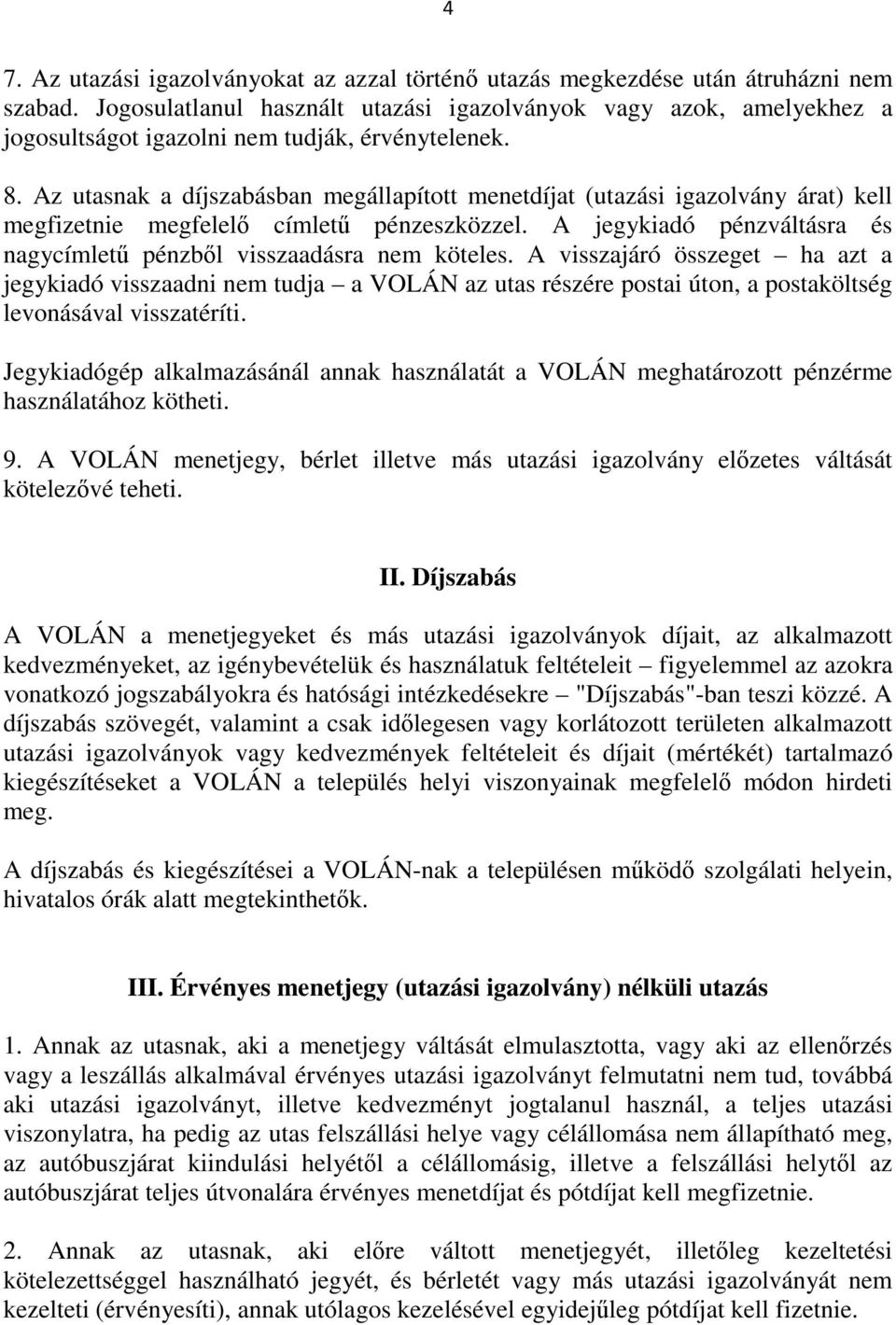 Az utasnak a díjszabásban megállapított menetdíjat (utazási igazolvány árat) kell megfizetnie megfelelő címletű pénzeszközzel. A jegykiadó pénzváltásra és nagycímletű pénzből visszaadásra nem köteles.