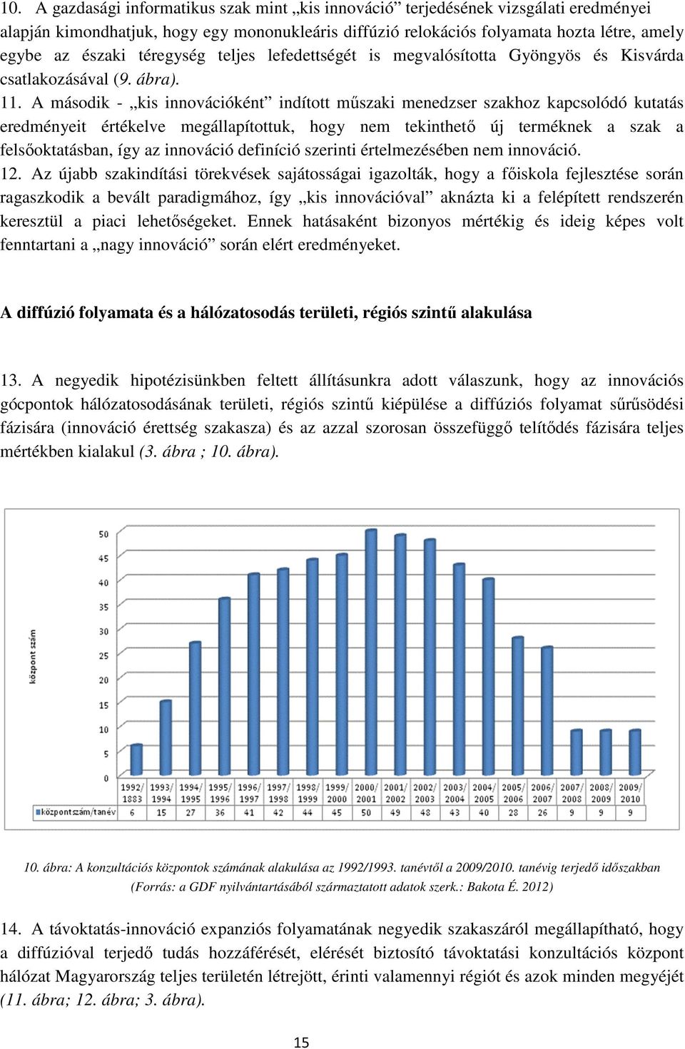 A második - kis innovációként indított mőszaki menedzser szakhoz kapcsolódó kutatás eredményeit értékelve megállapítottuk, hogy nem tekinthetı új terméknek a szak a felsıoktatásban, így az innováció