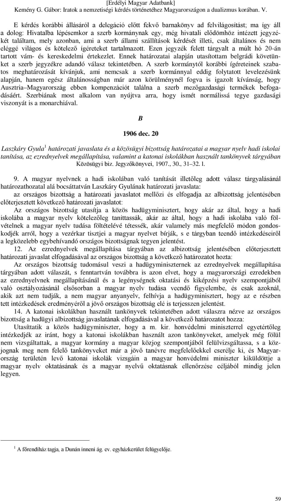 Ezen jegyzék felett tárgyalt a múlt hó 20-án tartott vám- és kereskedelmi értekezlet. Ennek határozatai alapján utasítottam belgrádi követünket a szerb jegyzékre adandó válasz tekintetében.