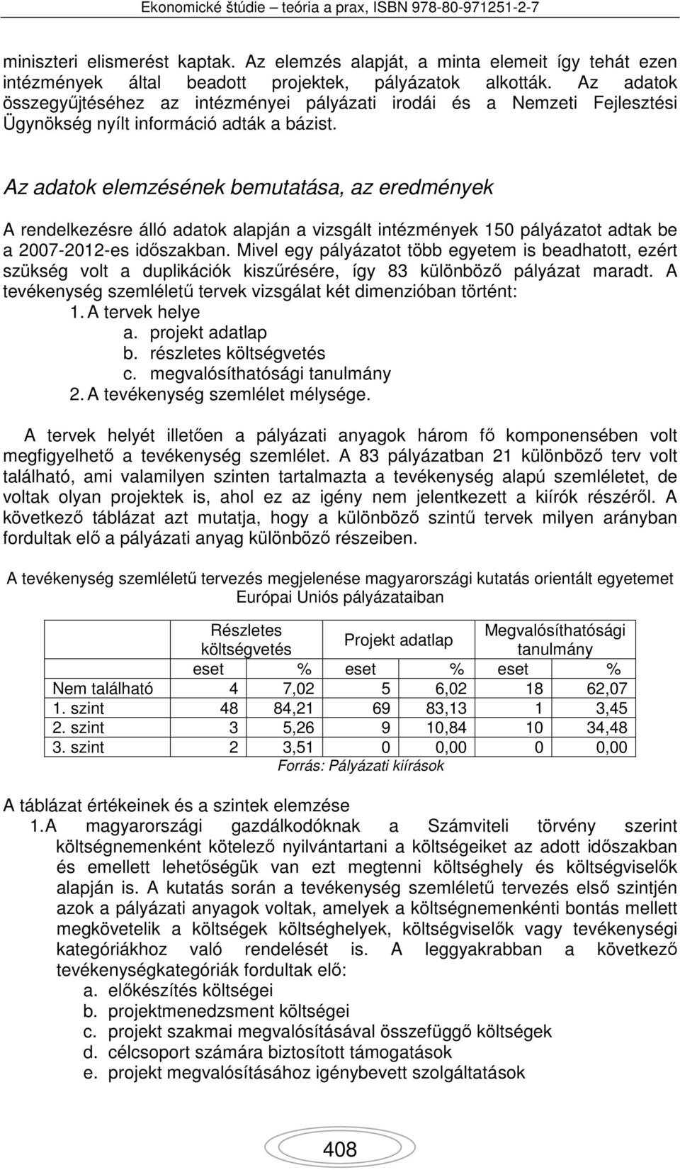 Az adatok elemzésének bemutatása, az eredmények A rendelkezésre álló adatok alapján a vizsgált intézmények 150 pályázatot adtak be a 2007-2012-es időszakban.